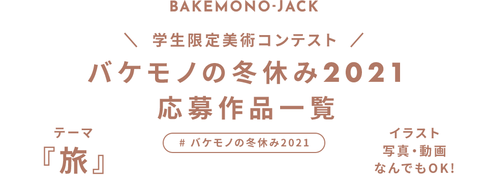 BAKEMONO-JACK 学生限定美術コンテスト　バケモノの冬休み2021　テーマ『旅』結果発表