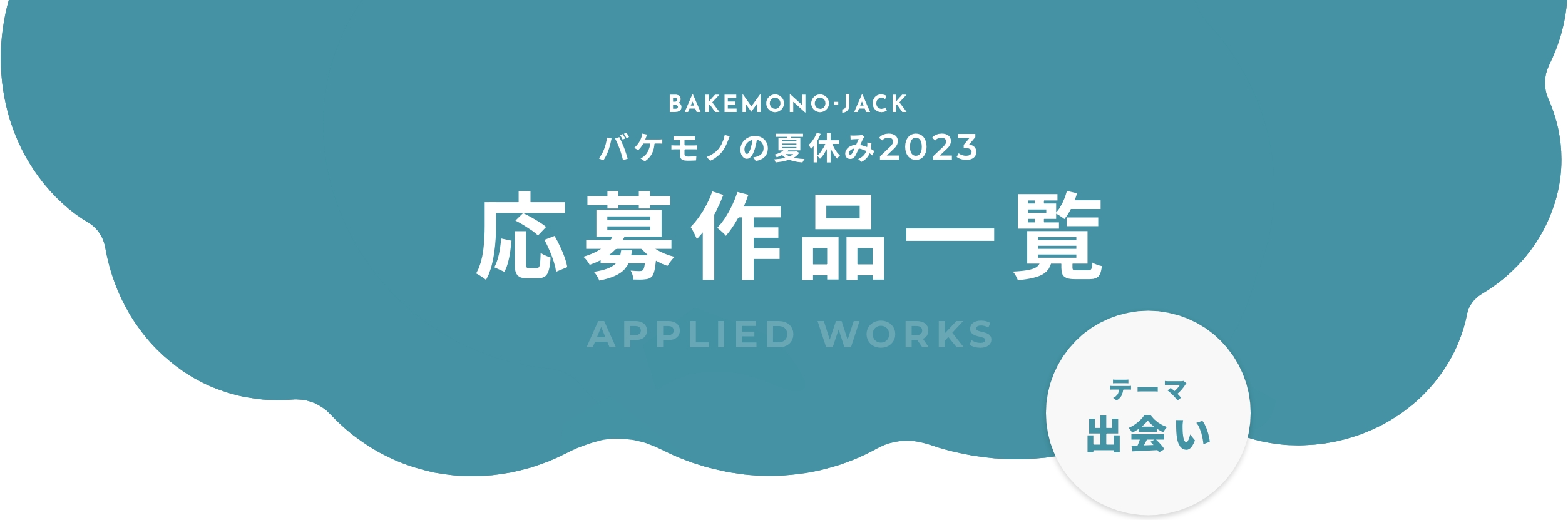 BAKEMONO-JACK バケモノの夏休み2023 応募作品一覧