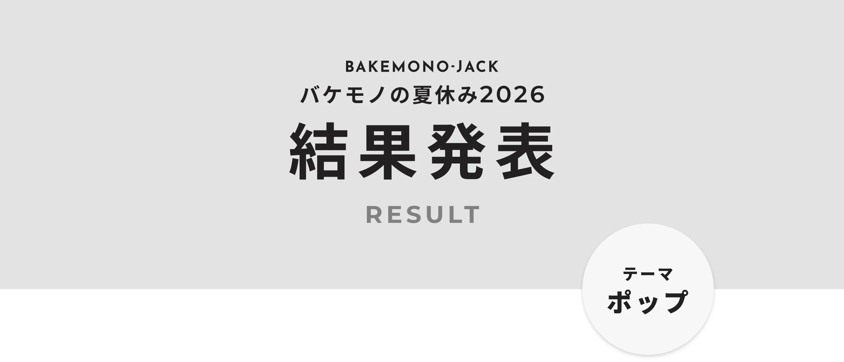 BAKEMONO-JACK バケモノの夏休み2026 結果発表